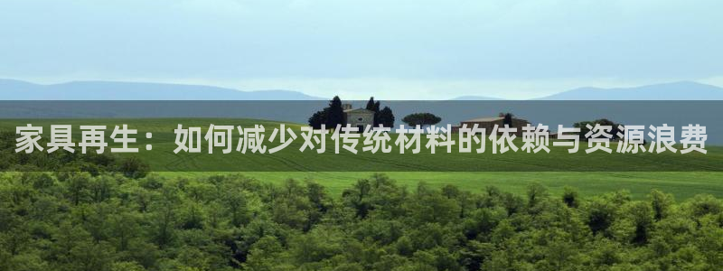 星欧娱乐平台靠谱吗：家具再生：如何减少对传统材料的依赖与资源