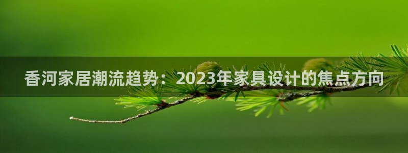 欧乐星城娱乐视频：香河家居潮流趋势：2023年家具设计的焦点