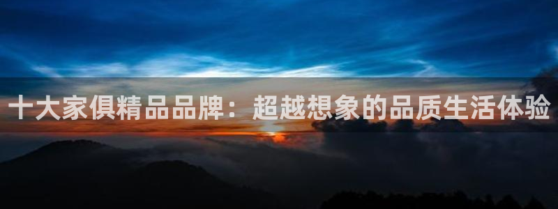 星欧娱乐经纪公司简介：十大家俱精品品牌：超越想象的品质生活体